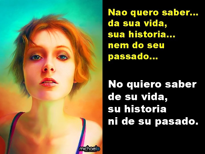 Nao quero saber. . . da sua vida, sua historia. . . nem do