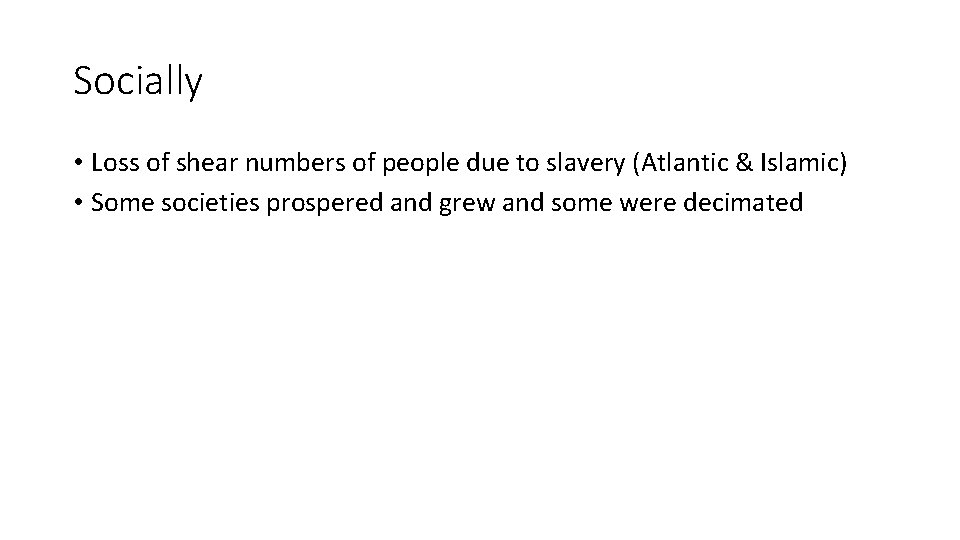 Socially • Loss of shear numbers of people due to slavery (Atlantic & Islamic)