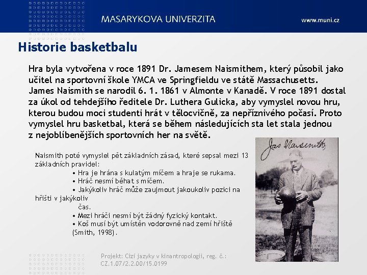 Historie basketbalu Hra byla vytvořena v roce 1891 Dr. Jamesem Naismithem, který působil jako
