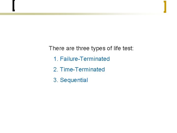 There are three types of life test: 1. Failure-Terminated 2. Time-Terminated 3. Sequential 
