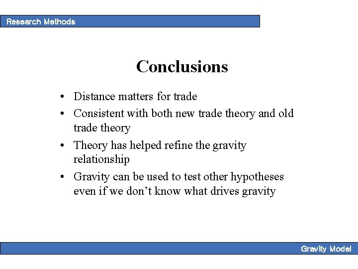Research Methods Conclusions • Distance matters for trade • Consistent with both new trade