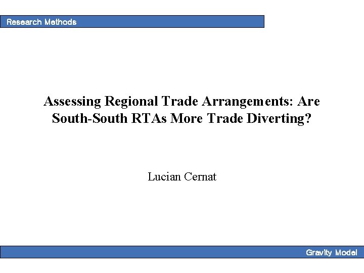 Research Methods Assessing Regional Trade Arrangements: Are South-South RTAs More Trade Diverting? Lucian Cernat