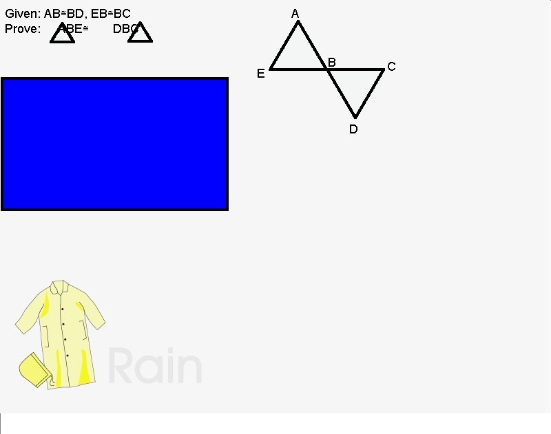 Given: AB≅BD, EB≅BC Prove: ABE≅ DBC A E Statements AB≅BD EB≅BC <ABE≅<DBC congruent Triangle