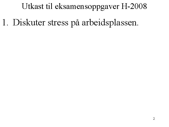 Utkast til eksamensoppgaver H-2008 1. Diskuter stress på arbeidsplassen. 2 