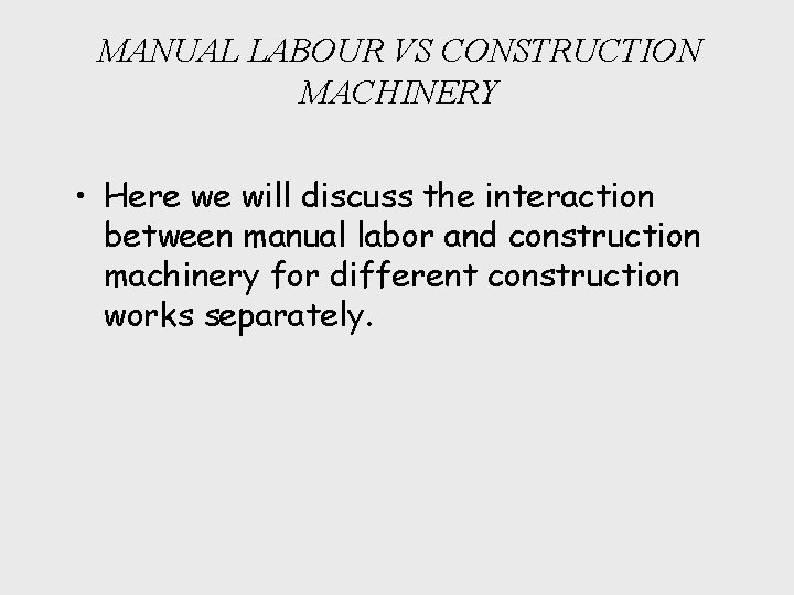 MANUAL LABOUR VS CONSTRUCTION MACHINERY • Here we will discuss the interaction between manual
