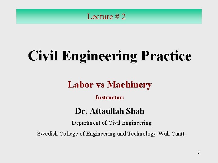 Lecture # 2 Civil Engineering Practice Labor vs Machinery Instructor: Dr. Attaullah Shah Department