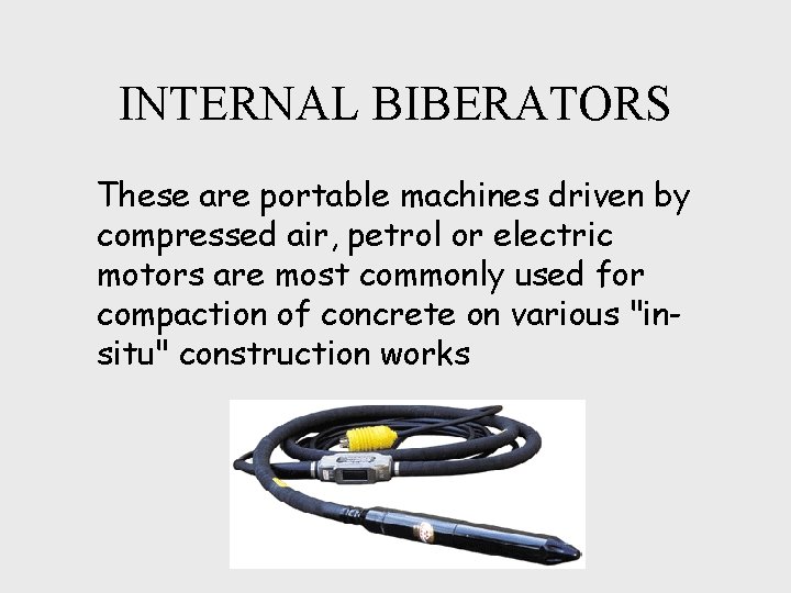 INTERNAL BIBERATORS These are portable machines driven by compressed air, petrol or electric motors