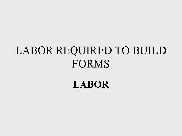 LABOR REQUIRED TO BUILD FORMS LABOR 