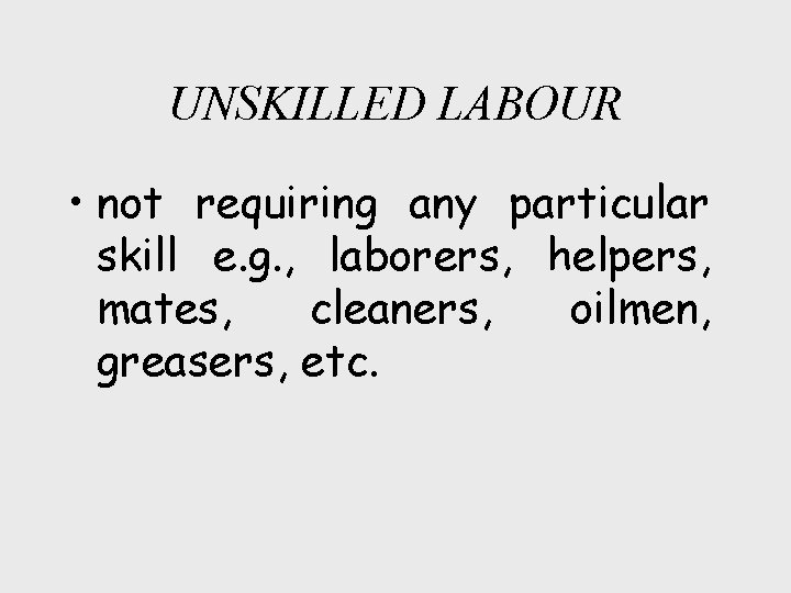 UNSKILLED LABOUR • not requiring any particular skill e. g. , laborers, helpers, mates,
