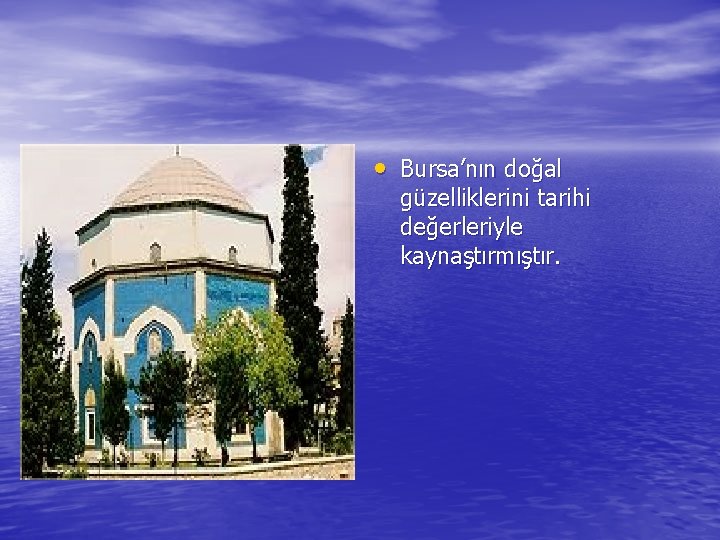  • Bursa’nın doğal güzelliklerini tarihi değerleriyle kaynaştırmıştır. 