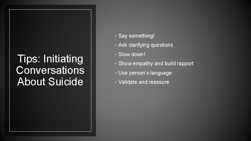 ◦ Say something! ◦ Ask clarifying questions Tips: Initiating Conversations About Suicide ◦ Slow