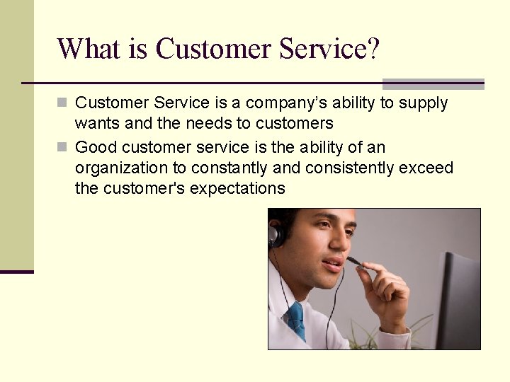What is Customer Service? n Customer Service is a company’s ability to supply wants