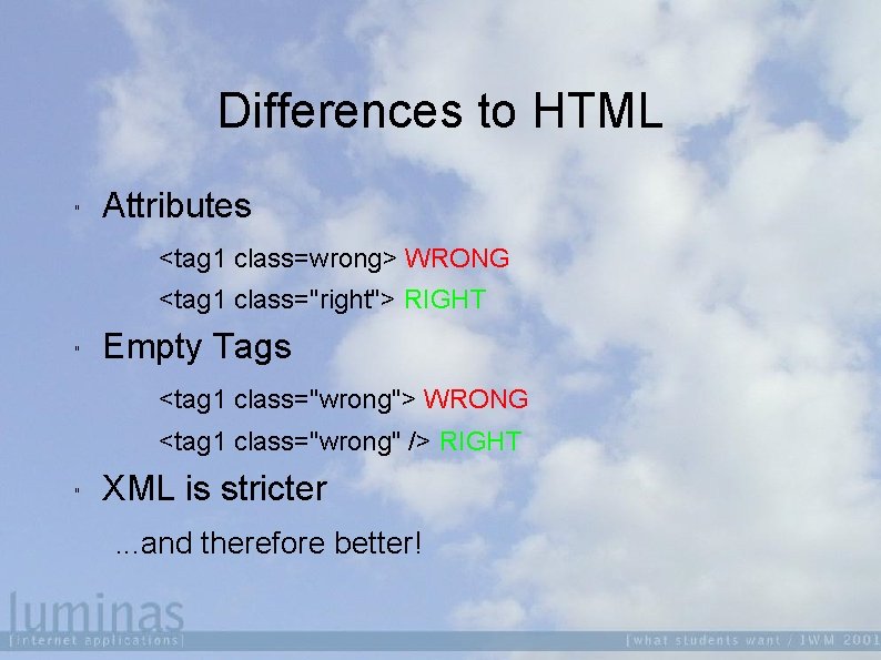 Differences to HTML " Attributes <tag 1 class=wrong> WRONG <tag 1 class="right"> RIGHT "