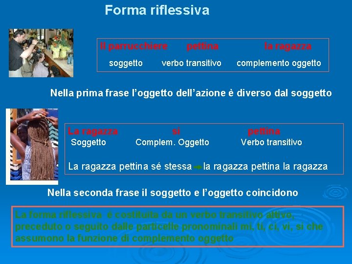 Forma riflessiva Il parrucchiere soggetto pettina verbo transitivo la ragazza complemento oggetto Nella prima