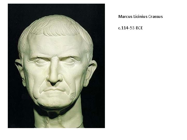 Marcus Licinius Crassus c. 114 -53 BCE 