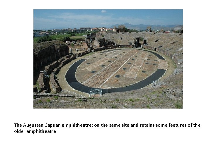 The Augustan Capuan amphitheatre: on the same site and retains some features of the