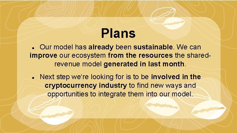 Plans Our model has already been sustainable. We can improve our ecosystem from the