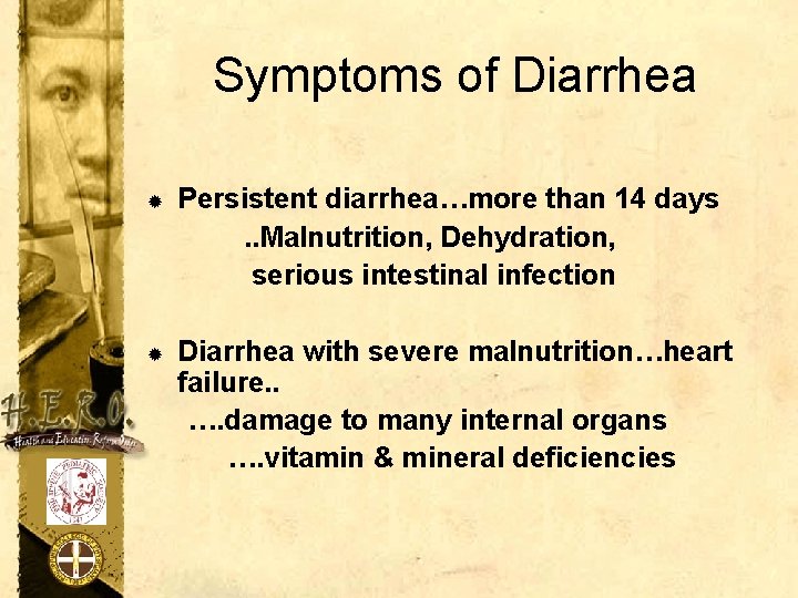 Symptoms of Diarrhea ® Persistent diarrhea…more than 14 days. . Malnutrition, Dehydration, serious intestinal