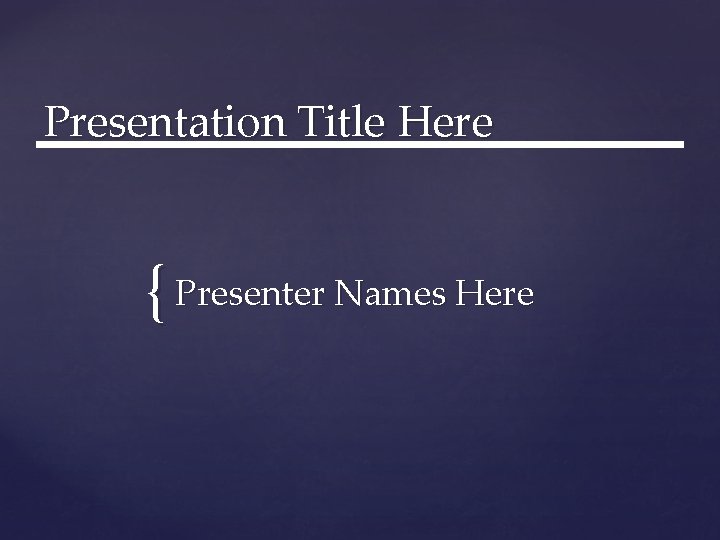 Presentation Title Here { Presenter Names Here 