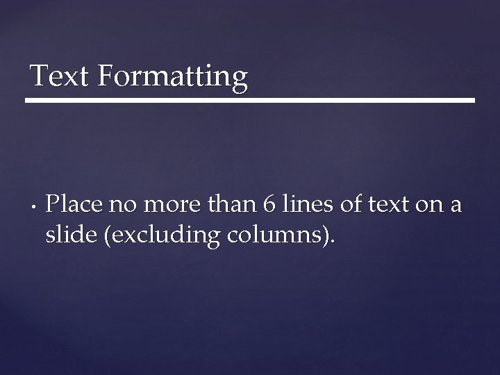 Text Formatting • Place no more than 6 lines of text on a slide