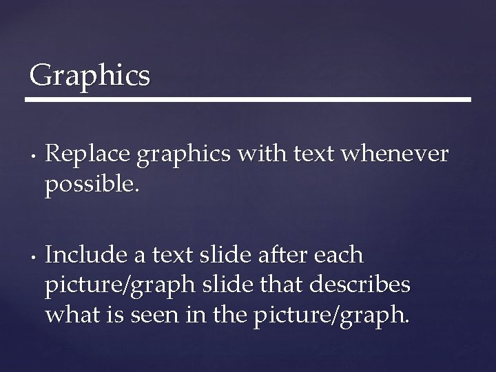 Graphics • • Replace graphics with text whenever possible. Include a text slide after Graphics • • Replace graphics with text whenever possible. Include a text slide after