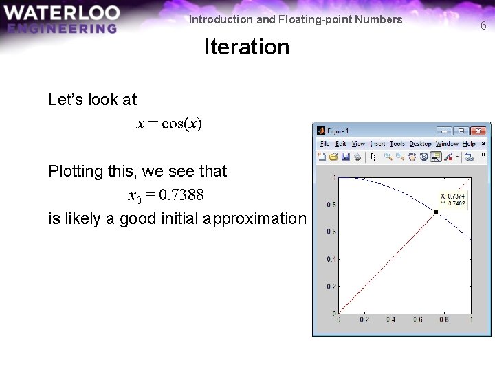 Introduction and Floating-point Numbers Iteration Let’s look at x = cos(x) Plotting this, we