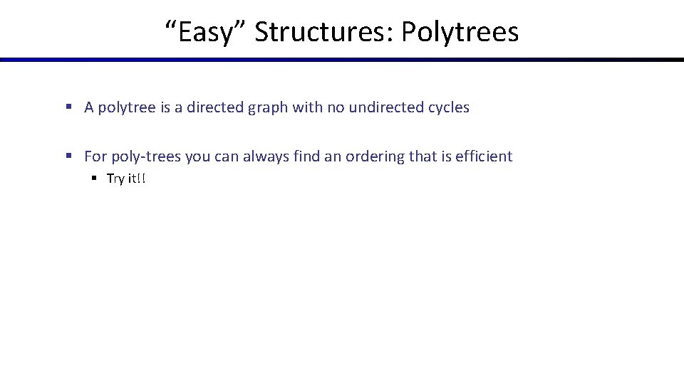 “Easy” Structures: Polytrees § A polytree is a directed graph with no undirected cycles