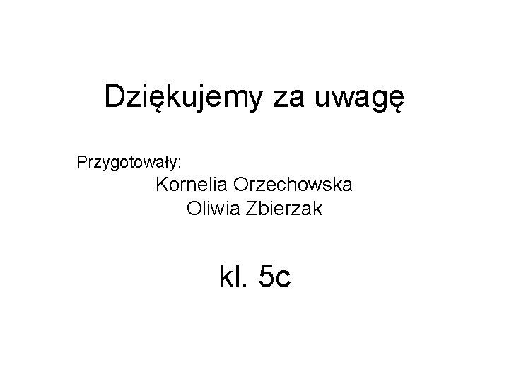 Dziękujemy za uwagę Przygotowały: Kornelia Orzechowska Oliwia Zbierzak kl. 5 c 