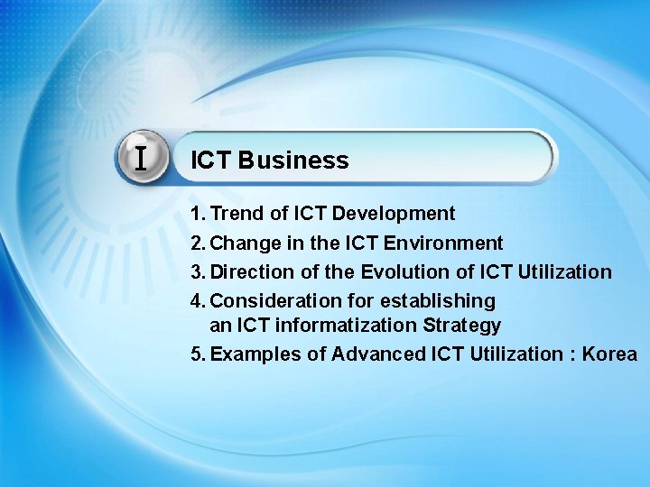 Ⅰ ICT Business 1. Trend of ICT Development 2. Change in the ICT Environment