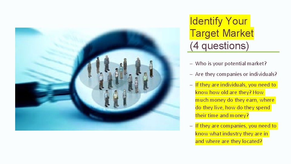 Identify Your Target Market (4 questions) – Who is your potential market? – Are