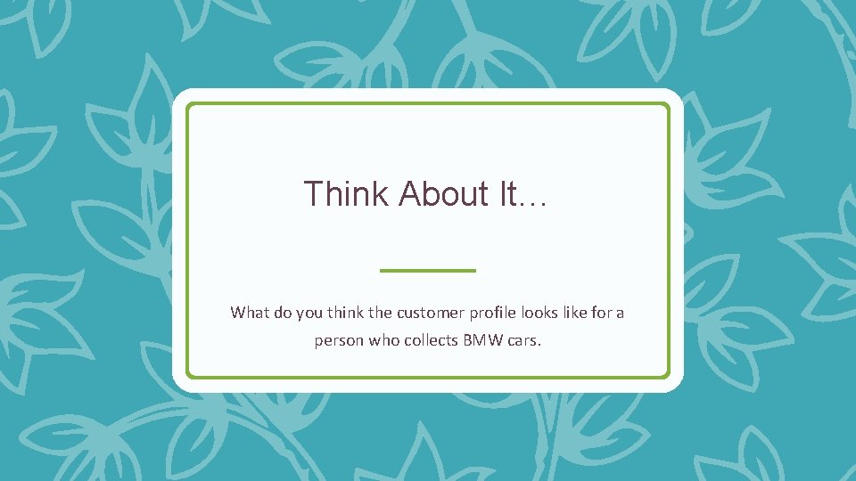 Think About It… What do you think the customer profile looks like for a