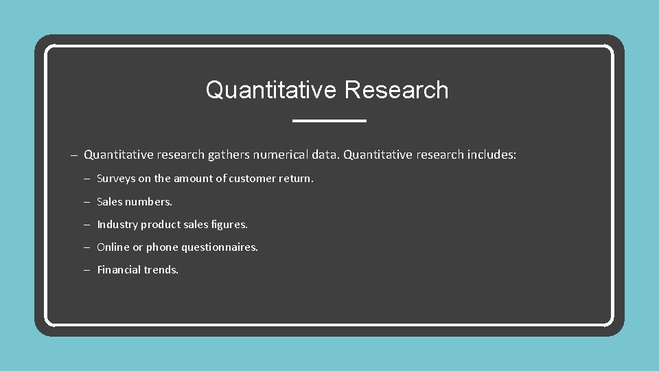 Quantitative Research – Quantitative research gathers numerical data. Quantitative research includes: – Surveys on