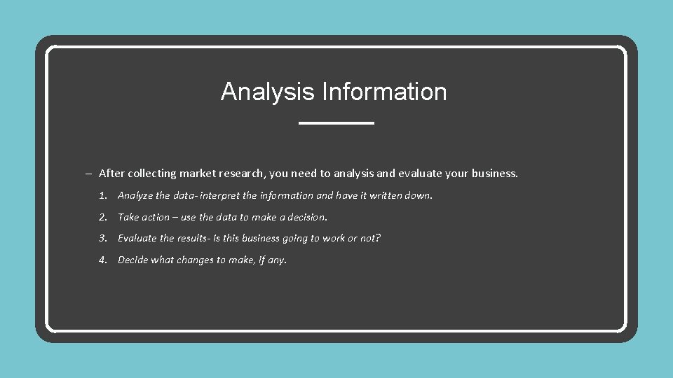 Analysis Information – After collecting market research, you need to analysis and evaluate your