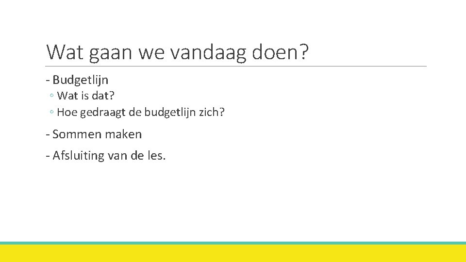 Wat gaan we vandaag doen? - Budgetlijn ◦ Wat is dat? ◦ Hoe gedraagt