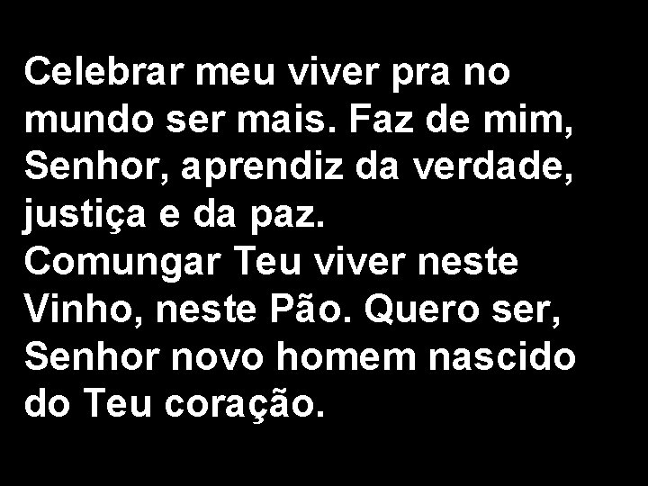 Celebrar meu viver pra no mundo ser mais. Faz de mim, Senhor, aprendiz da