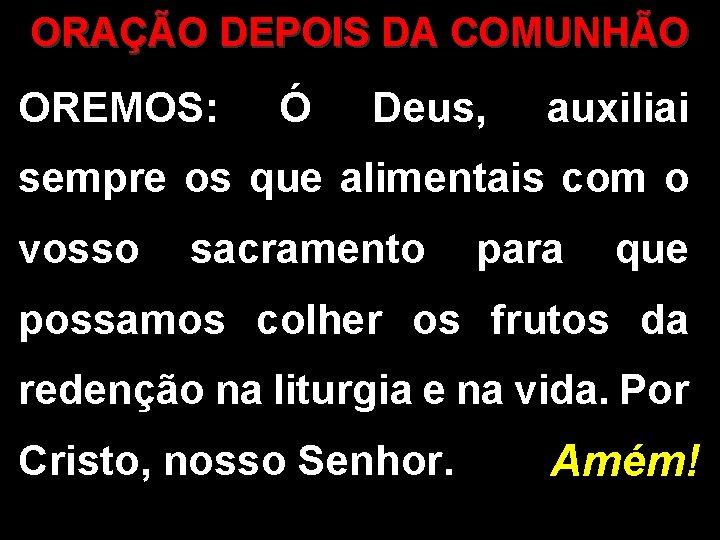 ORAÇÃO DEPOIS DA COMUNHÃO OREMOS: Ó Deus, auxiliai sempre os que alimentais com o