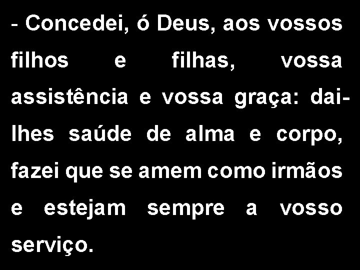 - Concedei, ó Deus, aos vossos filhos e filhas, vossa assistência e vossa graça: