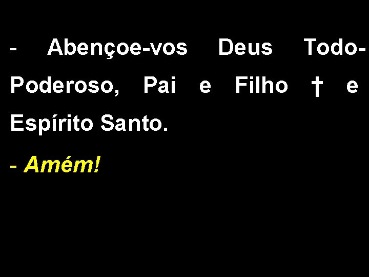 - Abençoe-vos Deus Todo- Poderoso, Pai e Filho † e Espírito Santo. - Amém!