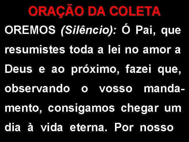 ORAÇÃO DA COLETA OREMOS (Silêncio): Ó Pai, que resumistes toda a lei no amor