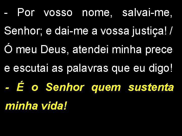 - Por vosso nome, salvai-me, Senhor; e dai-me a vossa justiça! / Ó meu