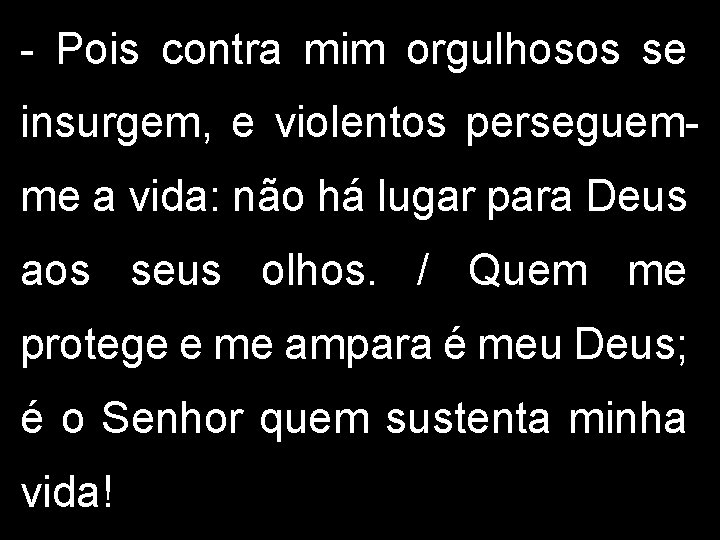 - Pois contra mim orgulhosos se insurgem, e violentos perseguemme a vida: não há