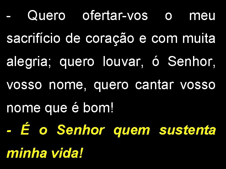 - Quero ofertar-vos o meu sacrifício de coração e com muita alegria; quero louvar,