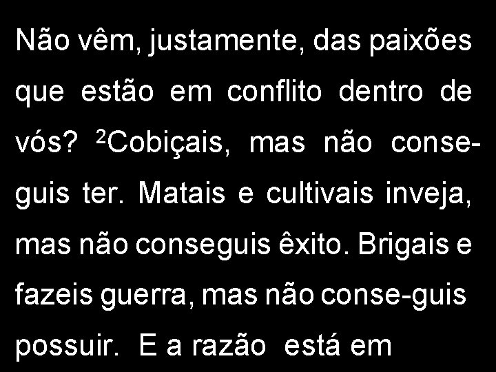 Não vêm, justamente, das paixões que estão em conflito dentro de vós? 2 Cobiçais,