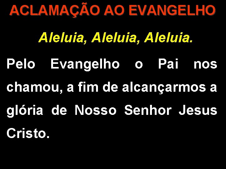 ACLAMAÇÃO AO EVANGELHO Aleluia, Aleluia. Pelo Evangelho o Pai nos chamou, a fim de