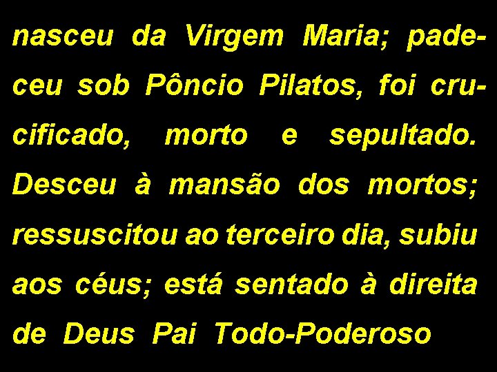 nasceu da Virgem Maria; padeceu sob Pôncio Pilatos, foi crucificado, morto e sepultado. Desceu