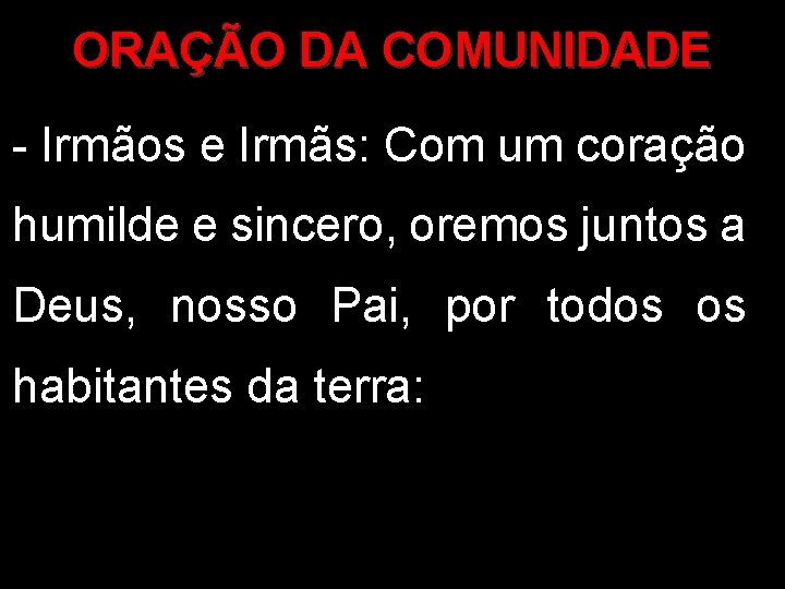 ORAÇÃO DA COMUNIDADE - Irmãos e Irmãs: Com um coração humilde e sincero, oremos