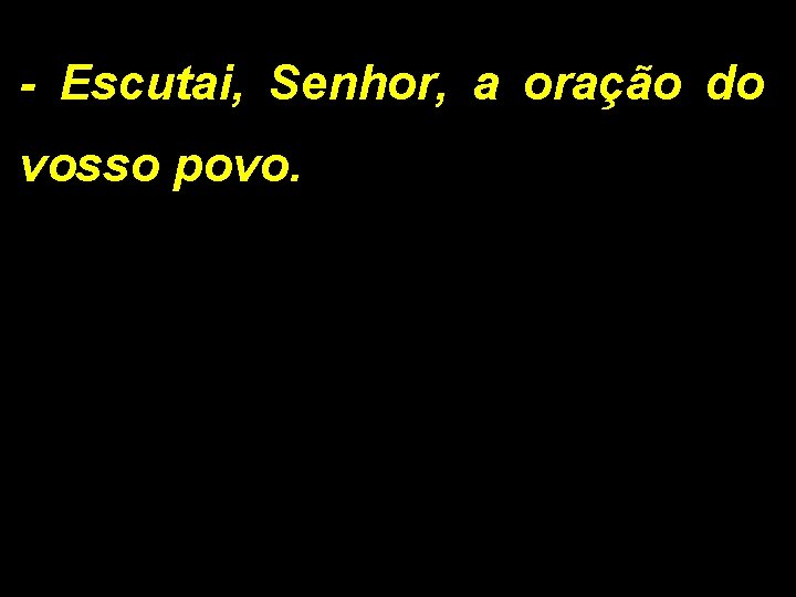 - Escutai, Senhor, a oração do vosso povo. 