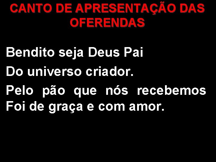 CANTO DE APRESENTAÇÃO DAS OFERENDAS Bendito seja Deus Pai Do universo criador. Pelo pão