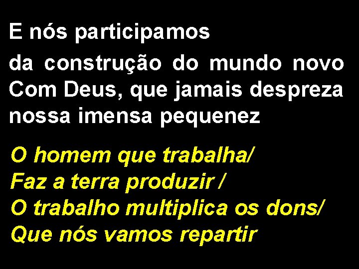 E nós participamos da construção do mundo novo Com Deus, que jamais despreza nossa