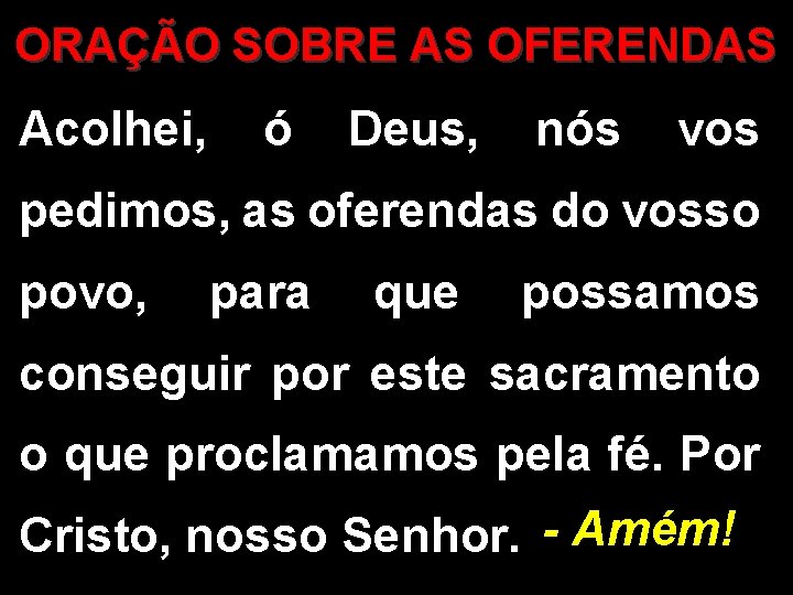 ORAÇÃO SOBRE AS OFERENDAS Acolhei, ó Deus, nós vos pedimos, as oferendas do vosso